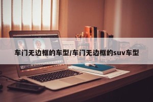 车门无边框的车型/车门无边框的suv车型