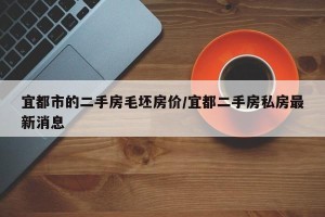 宜都市的二手房毛坯房价/宜都二手房私房最新消息