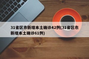 31省区市新增本土确诊42例(31省区市新增本土确诊61例)