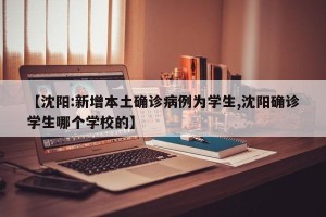 【沈阳:新增本土确诊病例为学生,沈阳确诊学生哪个学校的】