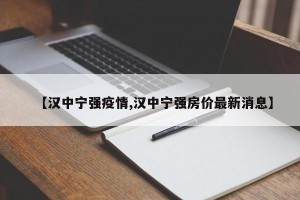 【汉中宁强疫情,汉中宁强房价最新消息】