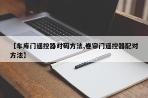 【车库门遥控器对码方法,卷帘门遥控器配对方法】