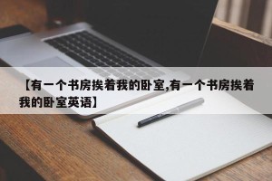 【有一个书房挨着我的卧室,有一个书房挨着我的卧室英语】