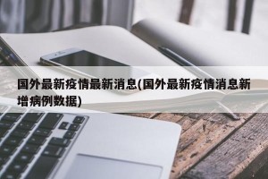 国外最新疫情最新消息(国外最新疫情消息新增病例数据)