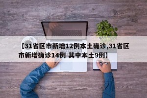 【31省区市新增12例本土确诊,31省区市新增确诊14例 其中本土9例】