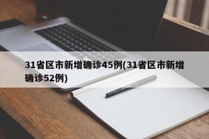 31省区市新增确诊45例(31省区市新增确诊52例)