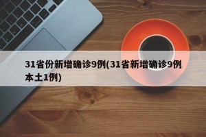 31省份新增确诊9例(31省新增确诊9例本土1例)