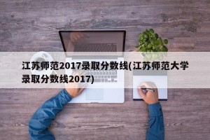 江苏师范2017录取分数线(江苏师范大学录取分数线2017)