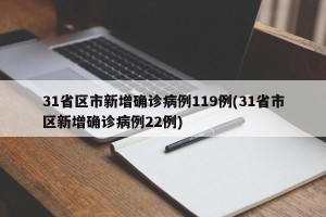31省区市新增确诊病例119例(31省市区新增确诊病例22例)