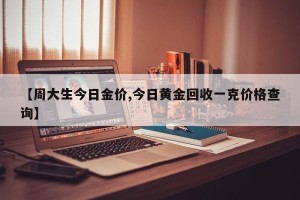 【周大生今日金价,今日黄金回收一克价格查询】