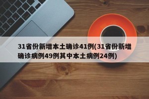31省份新增本土确诊41例(31省份新增确诊病例49例其中本土病例24例)