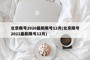 北京限号2020最新限号12月(北京限号2021最新限号12月)