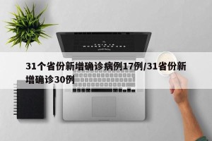 31个省份新增确诊病例17例/31省份新增确诊30例