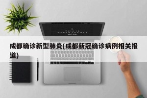 成都确诊新型肺炎(成都新冠确诊病例相关报道)