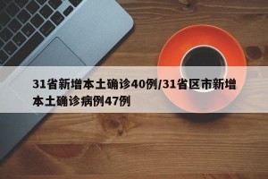 31省新增本土确诊40例/31省区市新增本土确诊病例47例