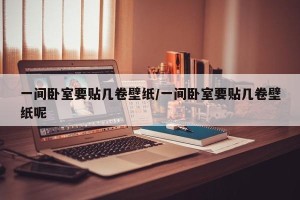 一间卧室要贴几卷壁纸/一间卧室要贴几卷壁纸呢