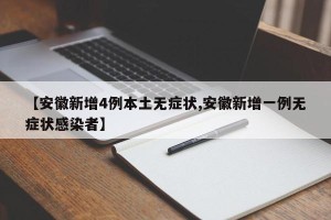 【安徽新增4例本土无症状,安徽新增一例无症状感染者】