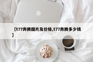 【t77奔腾图片及价格,t77奔腾多少钱】