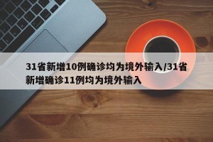 31省新增10例确诊均为境外输入/31省新增确诊11例均为境外输入